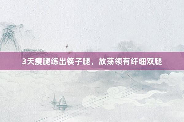 3天瘦腿练出筷子腿,放荡领有纤细双腿