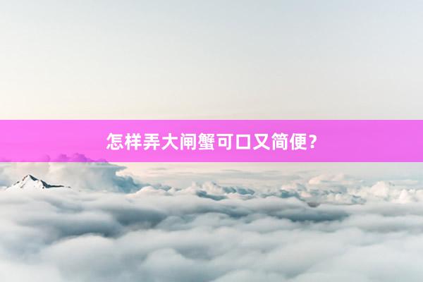 怎样弄大闸蟹可口又简便？